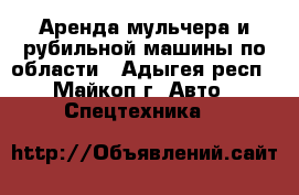 Аренда мульчера и рубильной машины по области - Адыгея респ., Майкоп г. Авто » Спецтехника   
